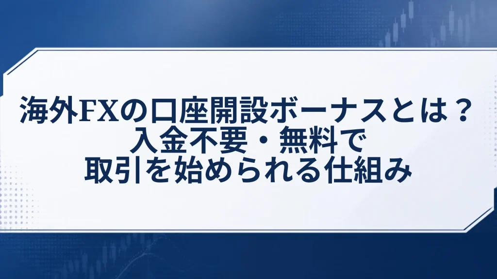 海外FXの口座開設ボーナスとは?入金不要・無料で取引を始められる仕組み