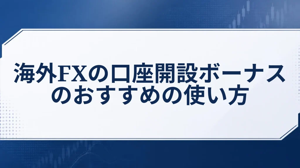 海外FXの口座開設ボーナスのおすすめの使い方