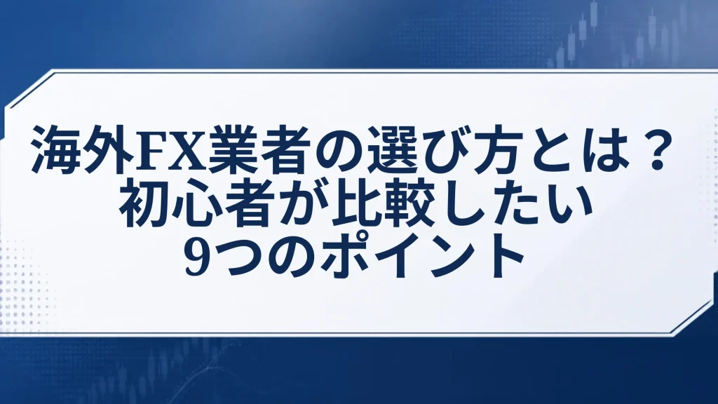 海外FX業者の選び方とは？初心者が比較したい9つのポイント