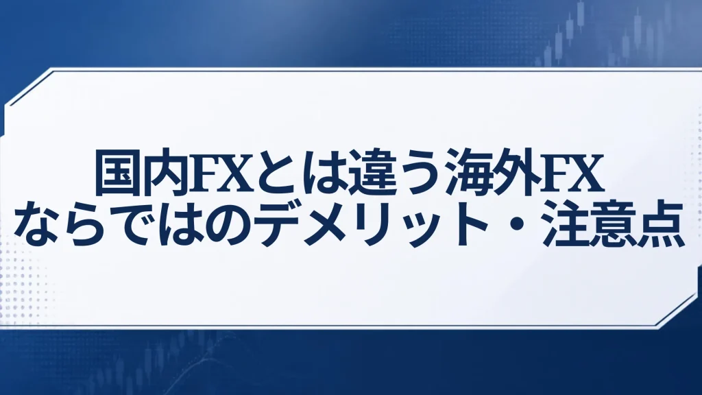 国内FXとは違う海外FXならではのデメリット・注意点