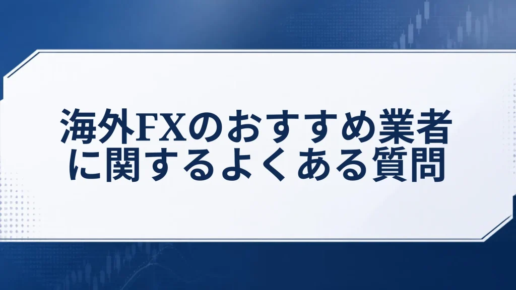 海外FXのおすすめ業者に関するよくある質問