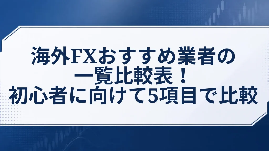 海外FXおすすめ業者の一覧比較表！初心者に向けて5項目で比較