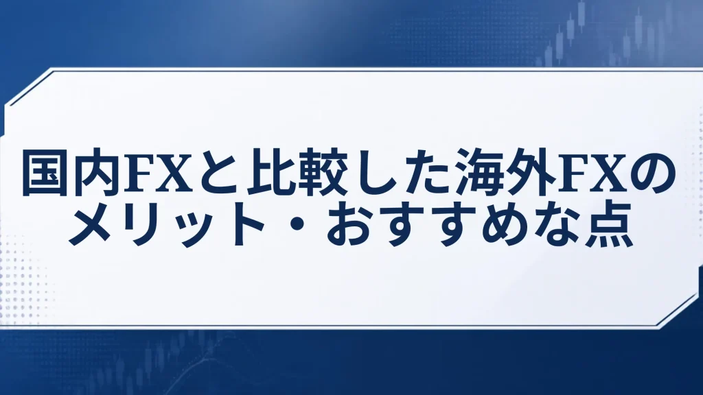 国内FXと比較した海外FXのメリット・おすすめな点